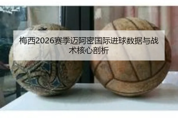 梅西2026赛季迈阿密国际进球数据与战术核心剖析 - shangniu